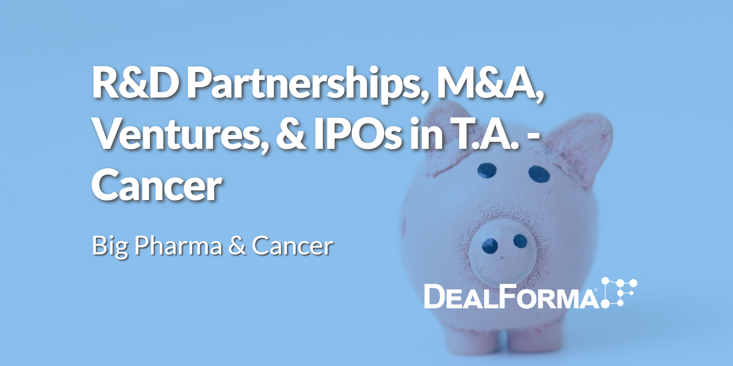 R&D Partnerships, M&A, Ventures, & IPOs in T.A. – Cancer